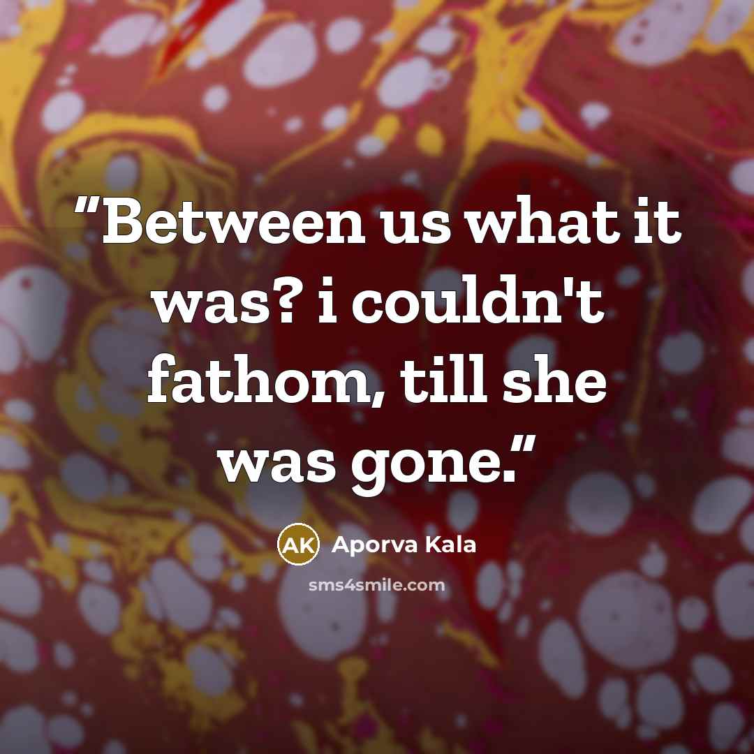 “Between us what it was? i couldn't fathom, till she was gone.” quote by Aporva Kala