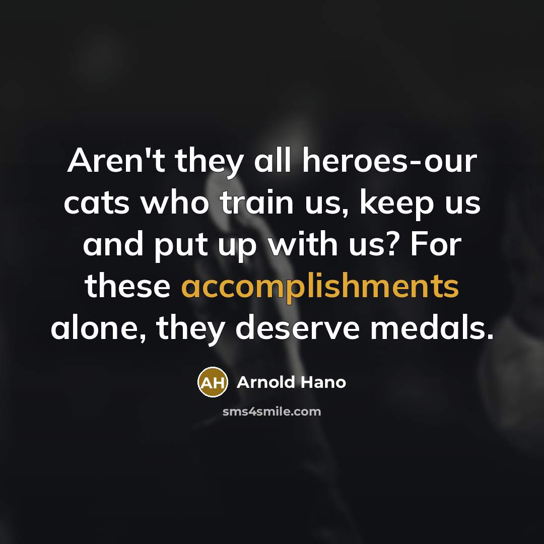 “Aren't they all heroes-our cats who train us, keep us…” quote by Arnold Hano
