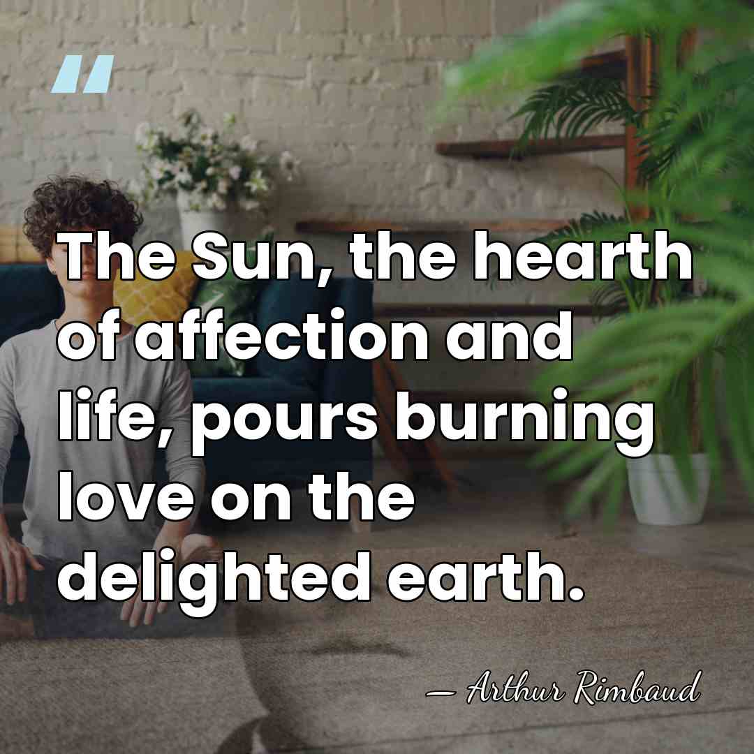 The Sun, the hearth of affection and life, pours burning love on&hellip; - Arthur Rimbaud