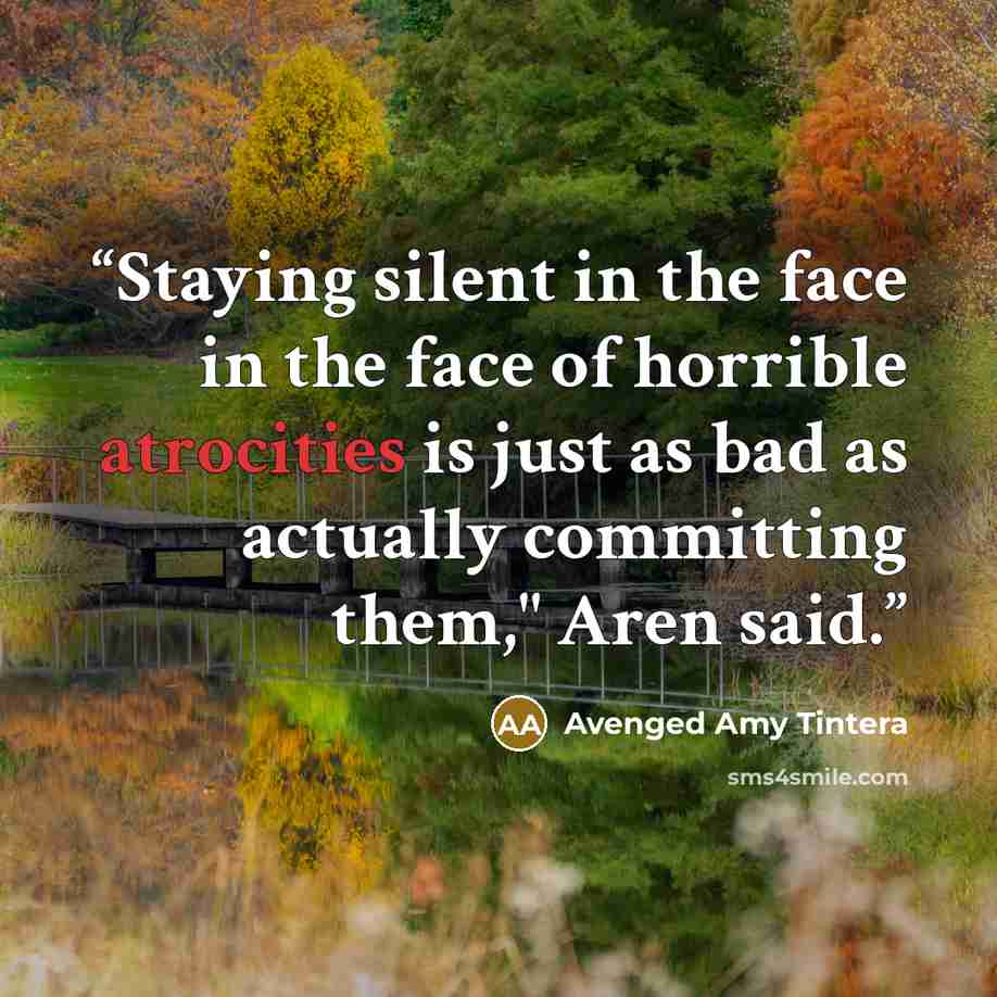 “Staying silent in the face in the face of horrible atrocities is just as bad as actually committing them," Aren said.” quote by Avenged Amy Tintera