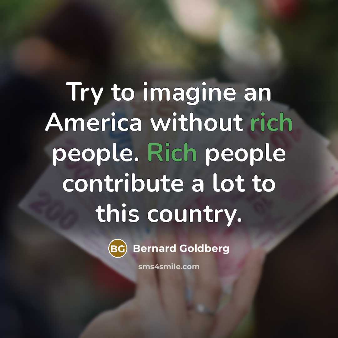 “Try to imagine an America without rich people. Rich people…” quote by Bernard Goldberg