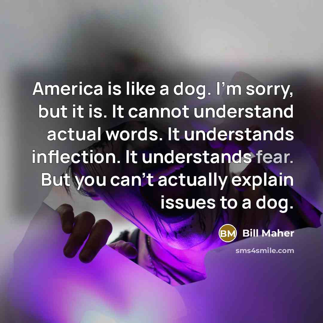 “America is like a dog. I'm sorry, but it is.…” quote by Bill Maher