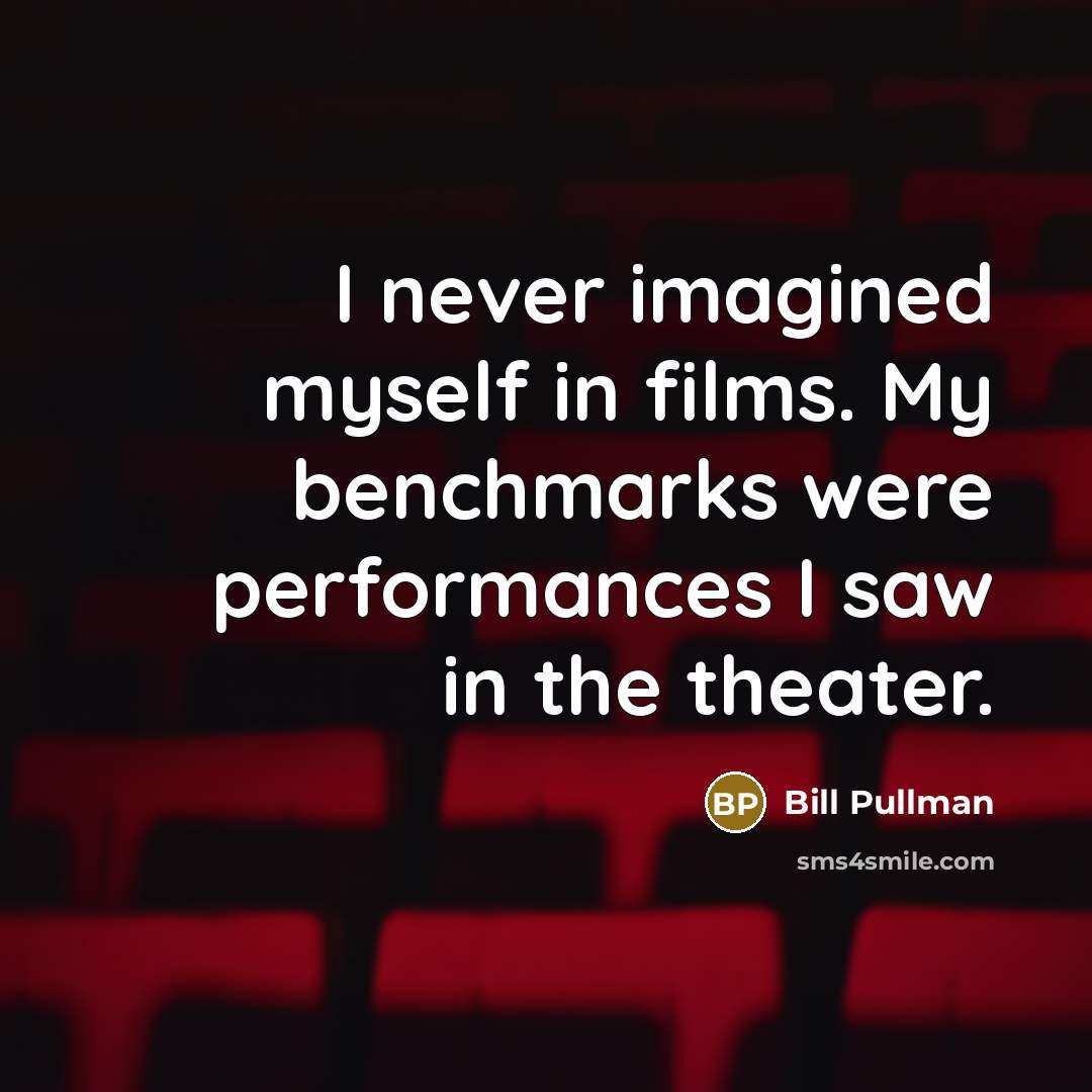 “I never imagined myself in films. My benchmarks were performances…” quote by Bill Pullman