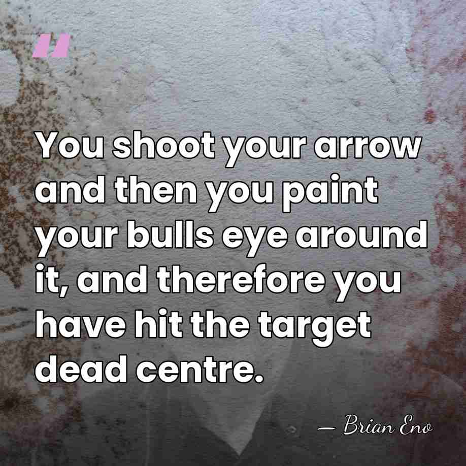 You shoot your arrow and then you paint your bulls eye around&hellip; - Brian Eno