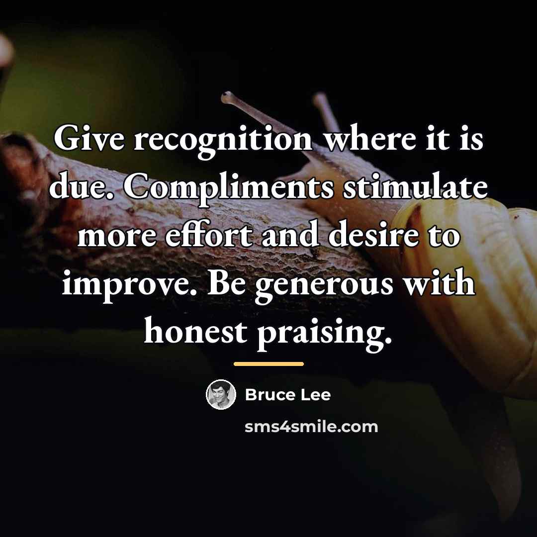 “Give recognition where it is due. Compliments stimulate more effort…” quote by Bruce Lee