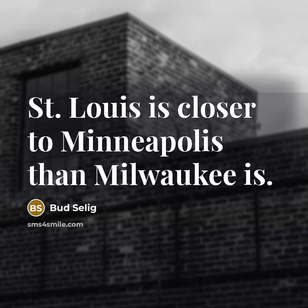 “St. Louis is closer to Minneapolis than Milwaukee is.…” quote by Bud Selig