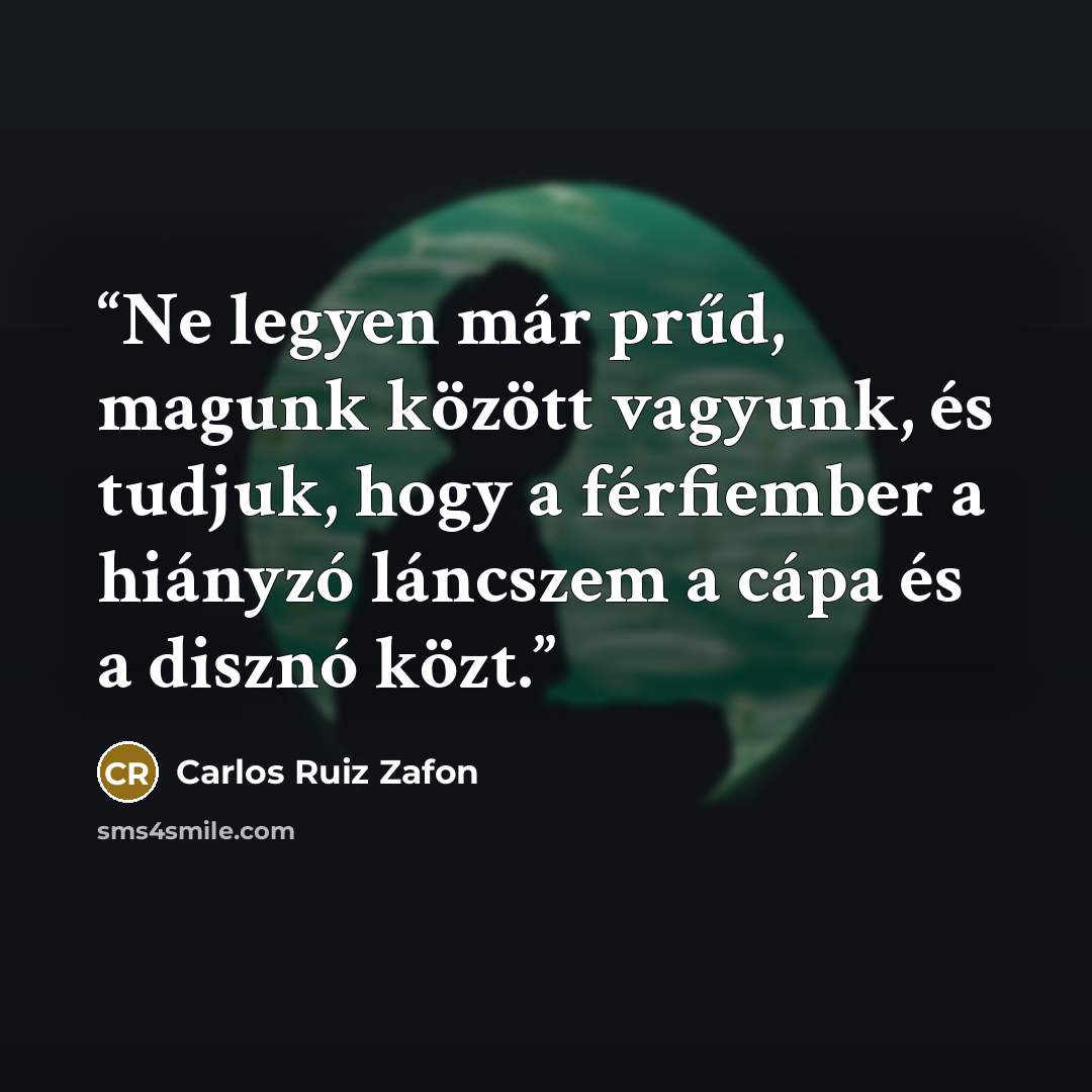 “Ne legyen már prűd, magunk között vagyunk, és tudjuk, hogy a férfiember a hiányzó láncszem a cápa és a disznó közt.” quote by Carlos Ruiz Zafón