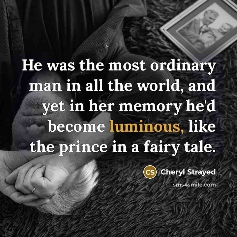 “He was the most ordinary man in all the world,…” quote by Cheryl Strayed