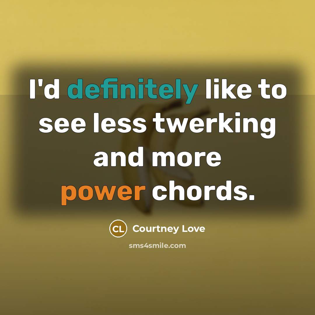 “I'd definitely like to see less twerking and more power…” quote by Courtney Love