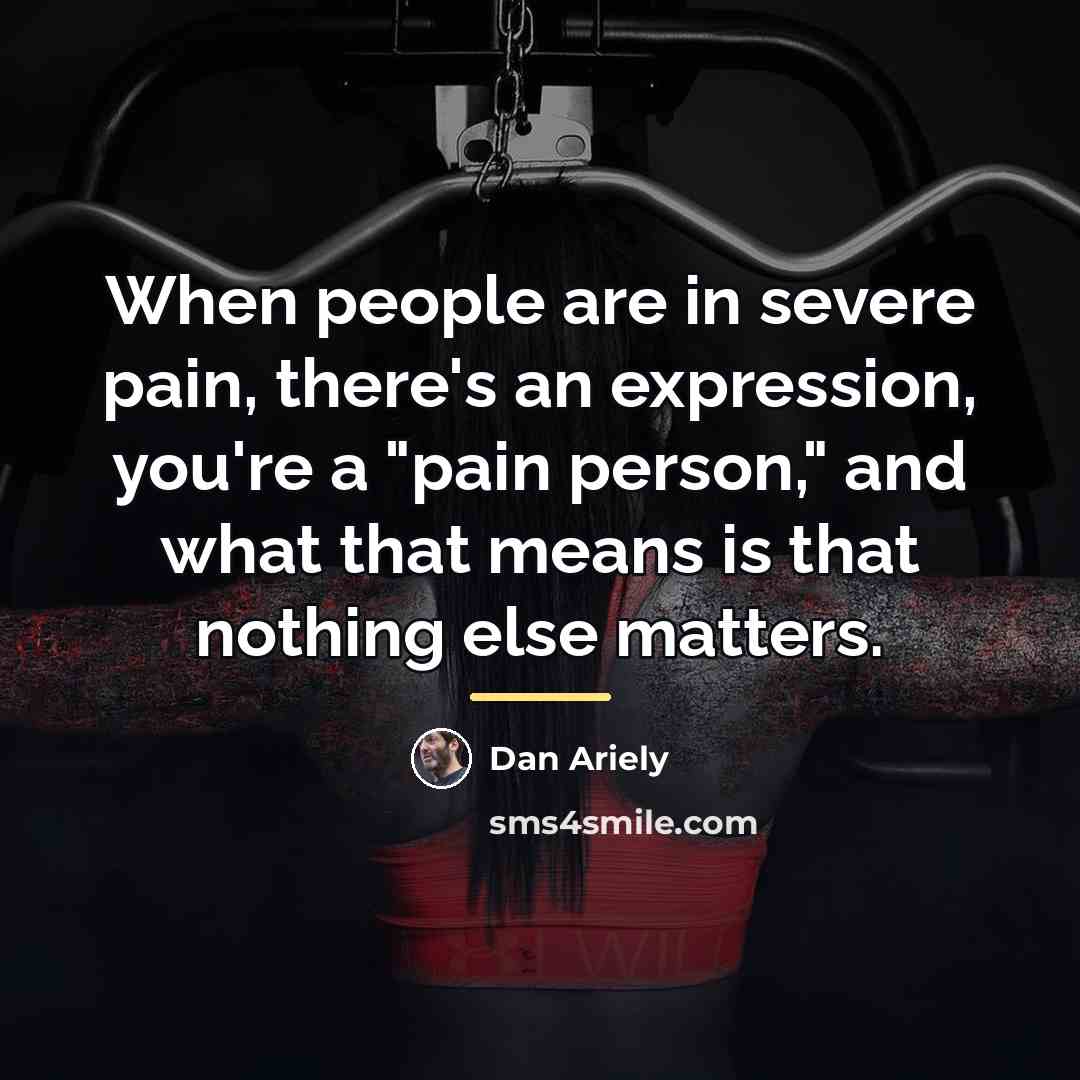 “When people are in severe pain, there's an expression, you're…” quote by Dan Ariely