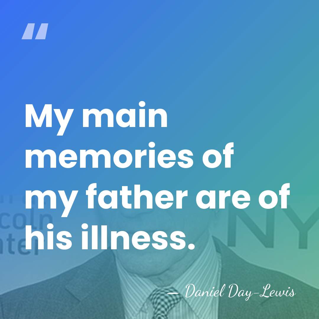 My main memories of my father are of his illness. - Daniel Day-Lewis