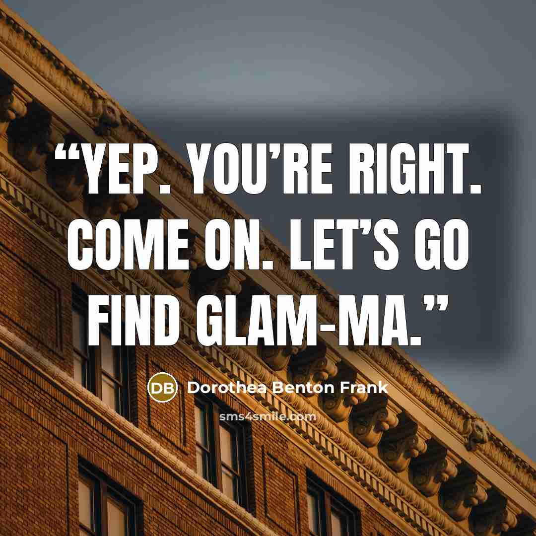 “Yep. You’re right. Come on. Let’s go find Glam-ma.” quote by Dorothea Benton Frank