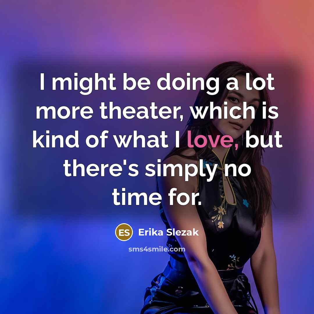 “I might be doing a lot more theater, which is kind of what I love, but there's simply no time for.” quote by Erika Slezak