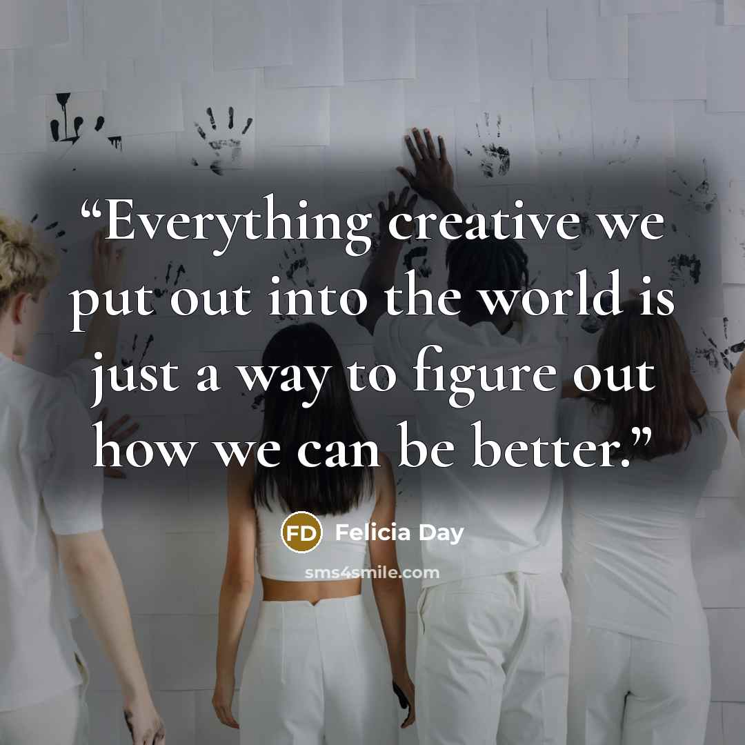 “Everything creative we put out into the world is just a way to figure out how we can be better.” quote by Felicia Day