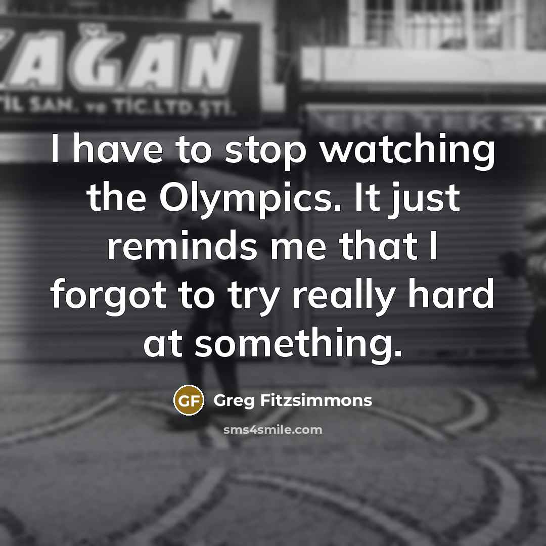 “I have to stop watching the Olympics. It just reminds…” quote by Greg Fitzsimmons