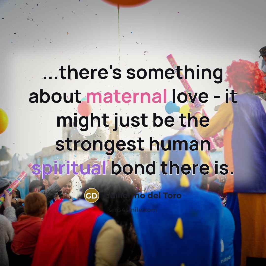 “...there's something about maternal love - it might just be…” quote by Guillermo del Toro