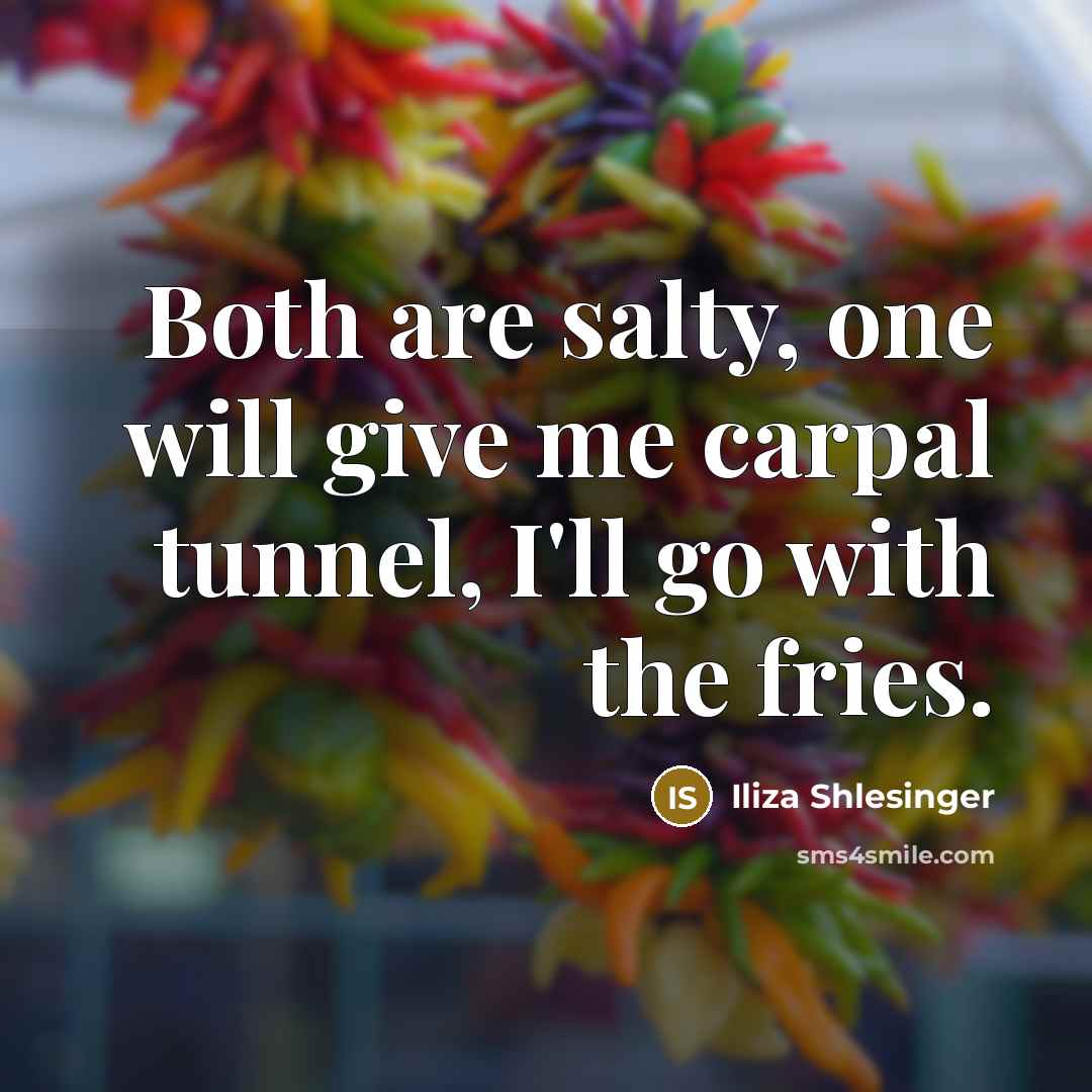“Both are salty, one will give me carpal tunnel, I'll go with the fries.” quote by Iliza Shlesinger