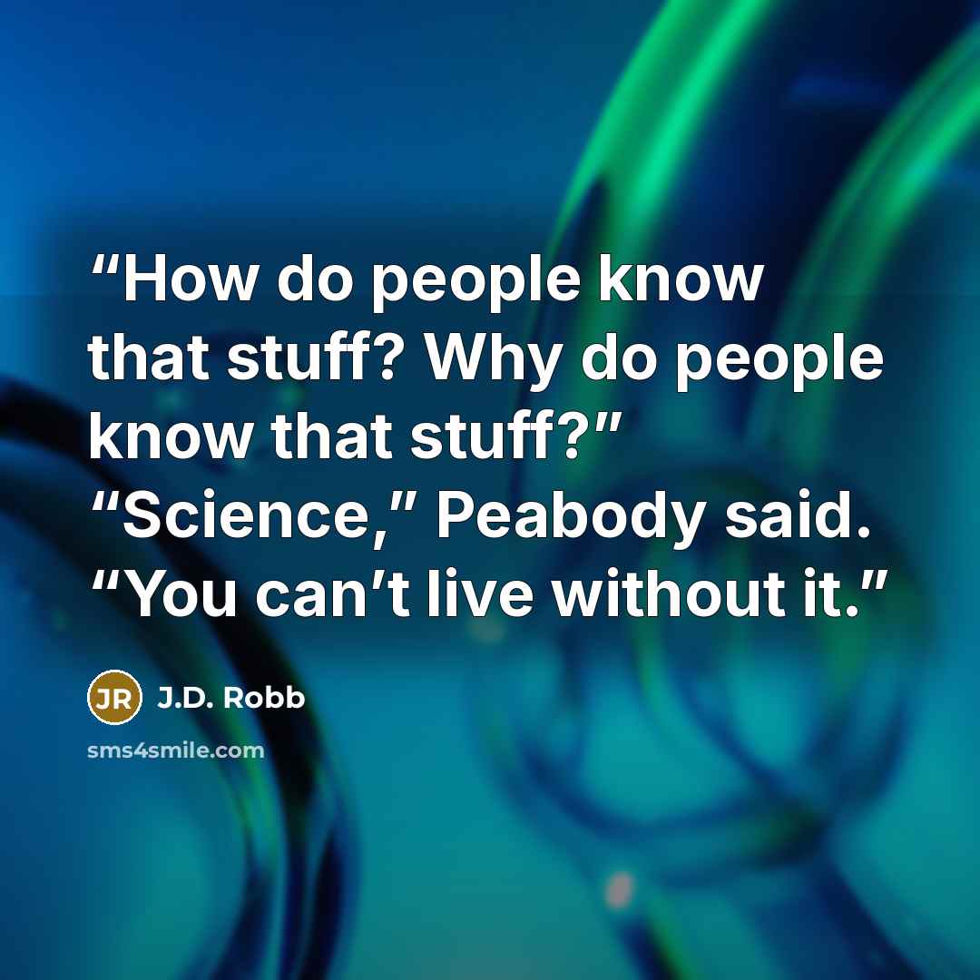 “How do people know that stuff? Why do people know that stuff?” “Science,” Peabody said. “You can’t live without it.” quote by J.D. Robb