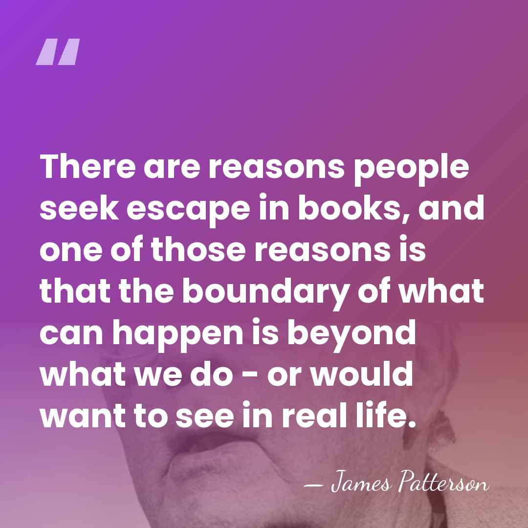 There are reasons people seek escape in books, and one of those&hellip; - James Patterson