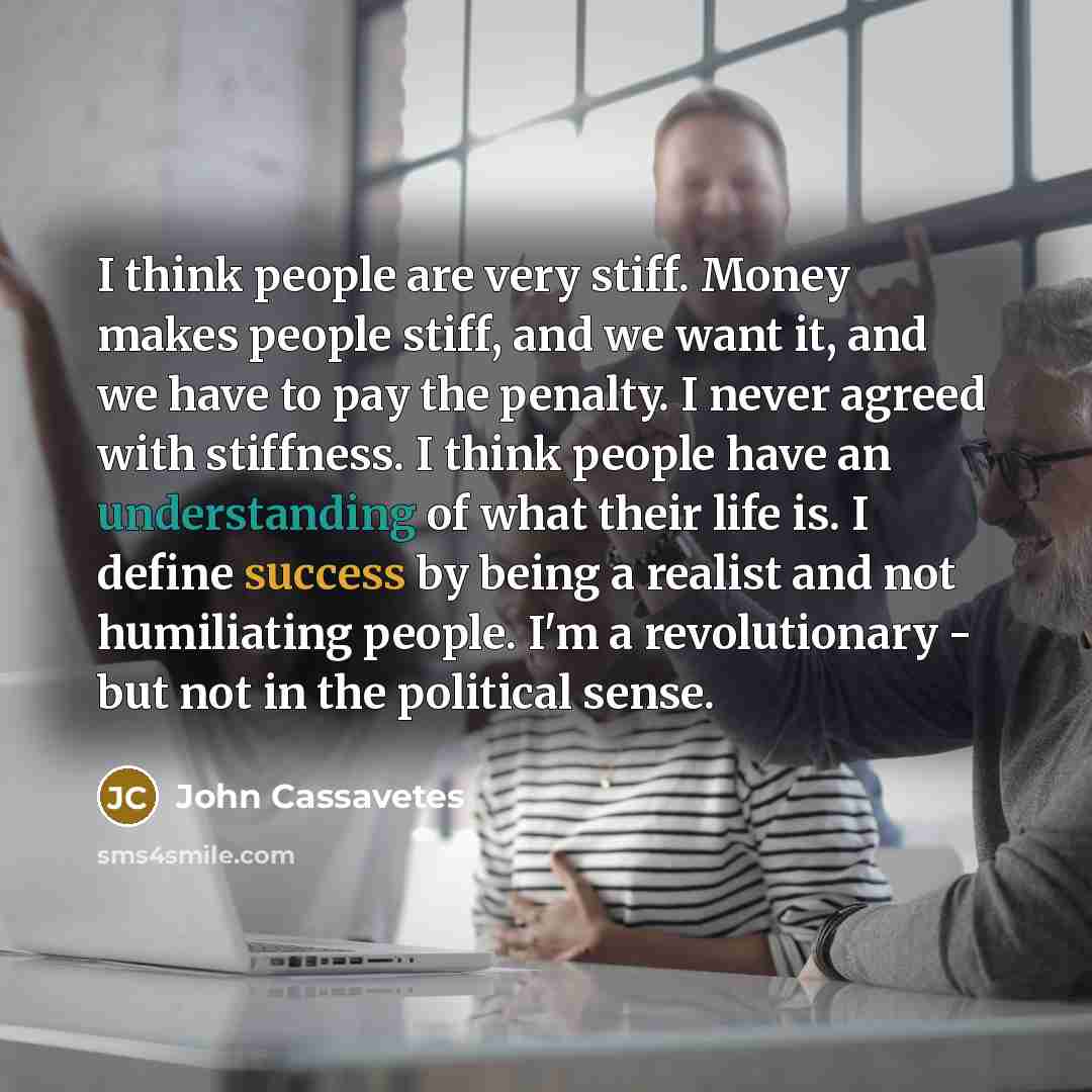 “I think people are very stiff. Money makes people stiff,…” quote by John Cassavetes