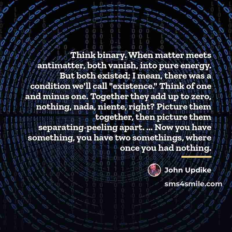 “Think binary. When matter meets antimatter, both vanish, into pure…” quote by John Updike