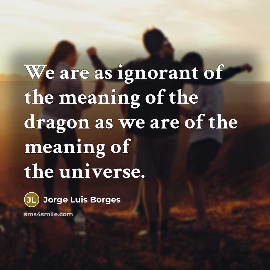 “We are as ignorant of the meaning of the dragon…” quote by Jorge Luis Borges