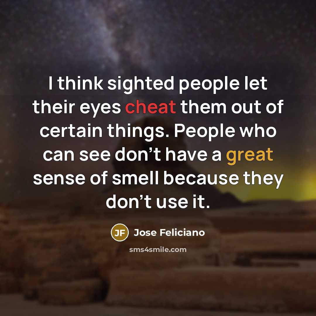 “I think sighted people let their eyes cheat them out…” quote by Jose Feliciano