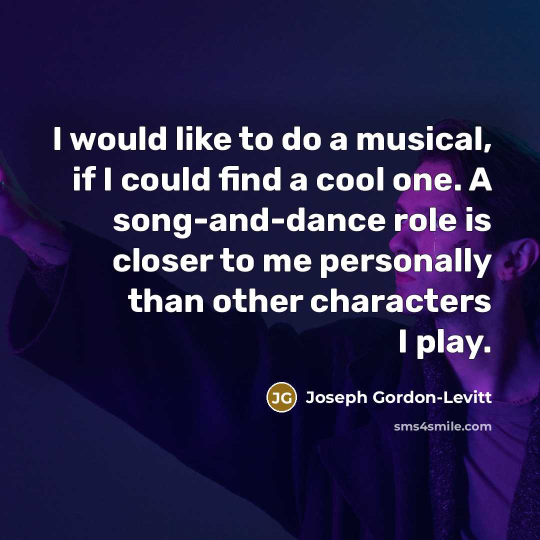 “I would like to do a musical, if I could find a cool one. A song-and-dance role is closer to me personally than other characters I play.” quote by Joseph Gordon-Levitt