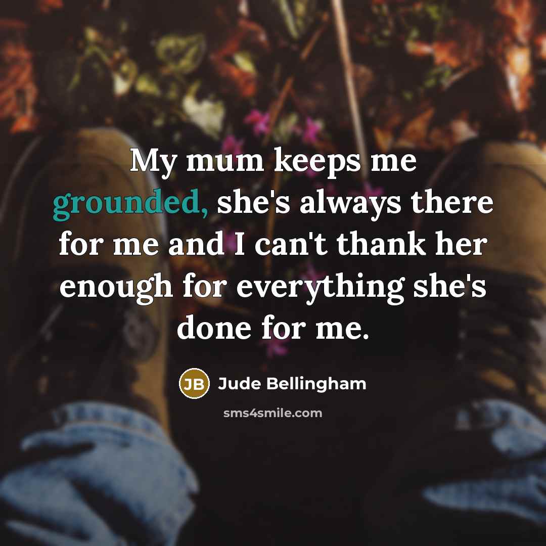 “My mum keeps me grounded, she's always there for me…” quote by Jude Bellingham
