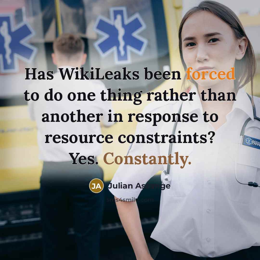 “Has WikiLeaks been forced to do one thing rather than another in response to resource constraints? Yes. Constantly.” quote by Julian Assange