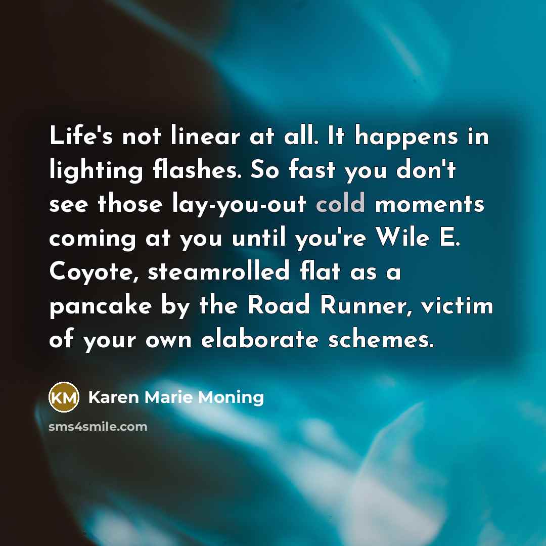 “Life's not linear at all. It happens in lighting flashes.…” quote by Karen Marie Moning