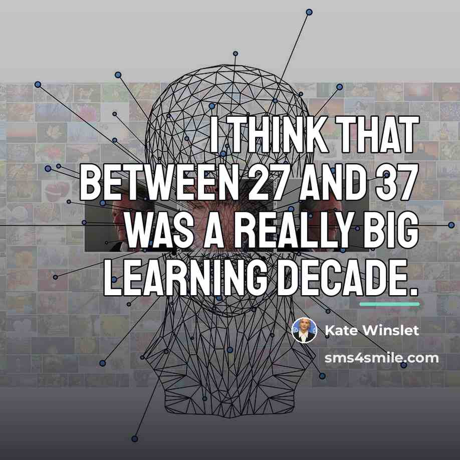 “I think that between 27 and 37 was a really…” quote by Kate Winslet
