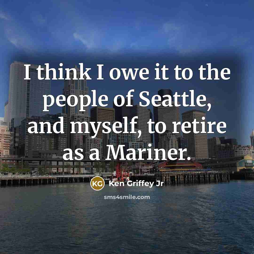 “I think I owe it to the people of Seattle,…” quote by Ken Griffey Jr