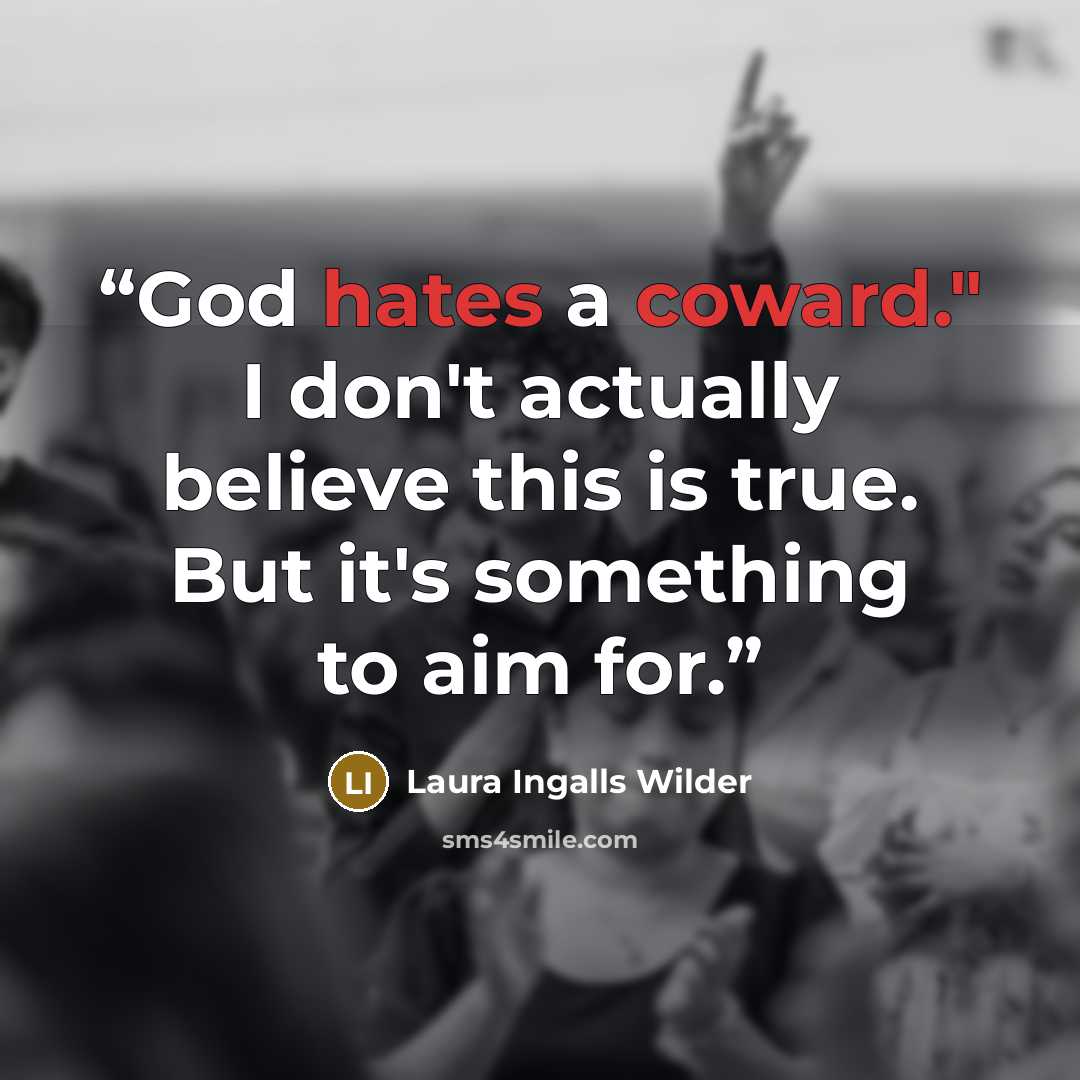 “God hates a coward." I don't actually believe this is true. But it's something to aim for.” quote by Laura Ingalls Wilder
