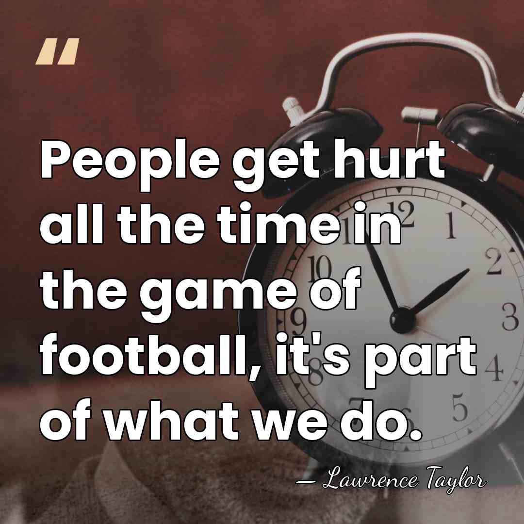 People get hurt all the time in the game of football, it's&hellip; - Lawrence Taylor