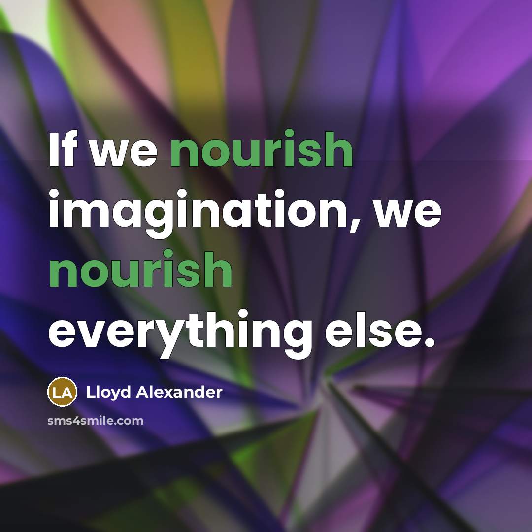 “If we nourish imagination, we nourish everything else.…” quote by Lloyd Alexander