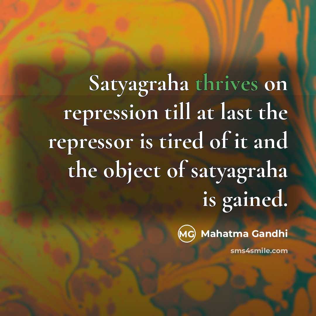 “Satyagraha thrives on repression till at last the repressor is tired of it and the object of satyagraha is gained.” quote by Mahatma Gandhi