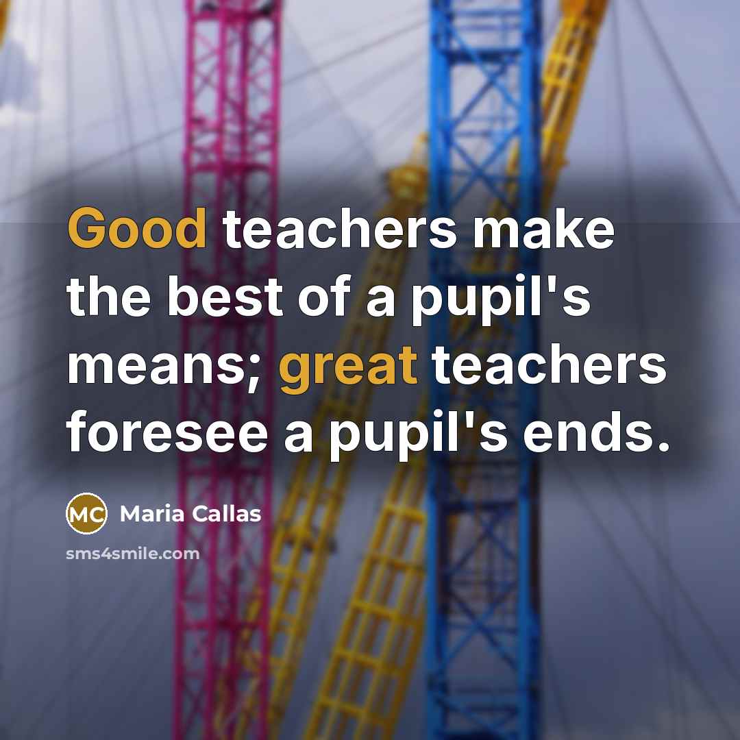 “Good teachers make the best of a pupil's means; great…” quote by Maria Callas