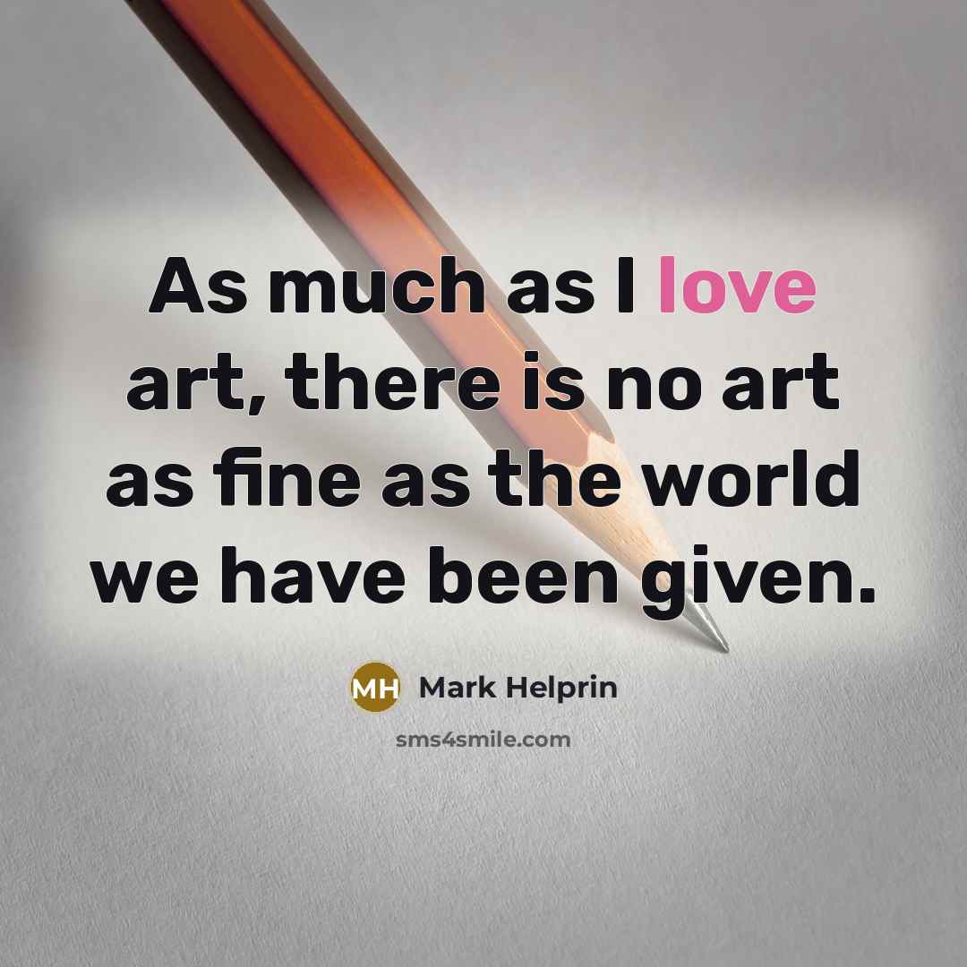 “As much as I love art, there is no art…” quote by Mark Helprin