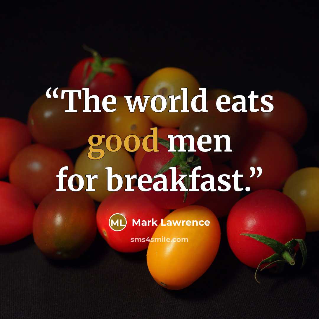 “The world eats good men for breakfast.” quote by Mark Lawrence