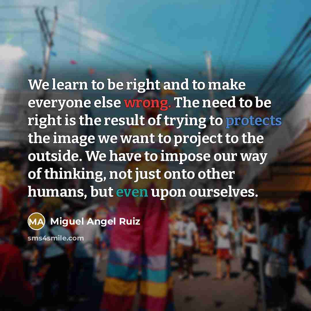 “We learn to be right and to make everyone else…” quote by Miguel Angel Ruiz