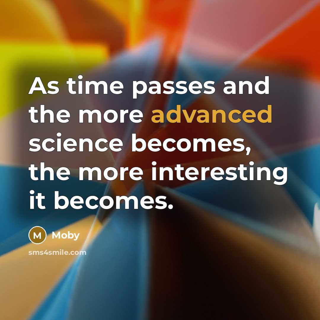 “As time passes and the more advanced science becomes, the more interesting it becomes.” quote by Moby
