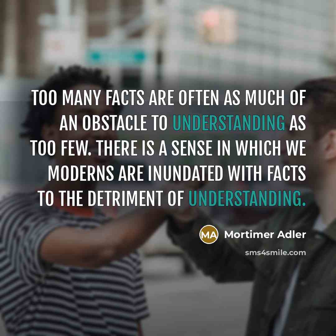 “Too many facts are often as much of an obstacle…” quote by Mortimer Adler