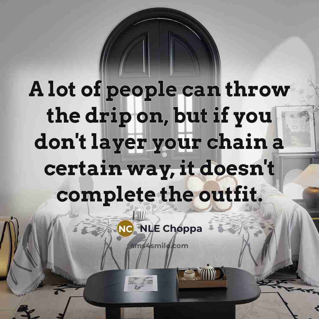 “A lot of people can throw the drip on, but if you don't layer your chain a certain way, it doesn't complete the outfit.” quote by NLE Choppa