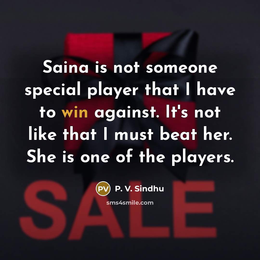 “Saina is not someone special player that I have to…” quote by P. V. Sindhu