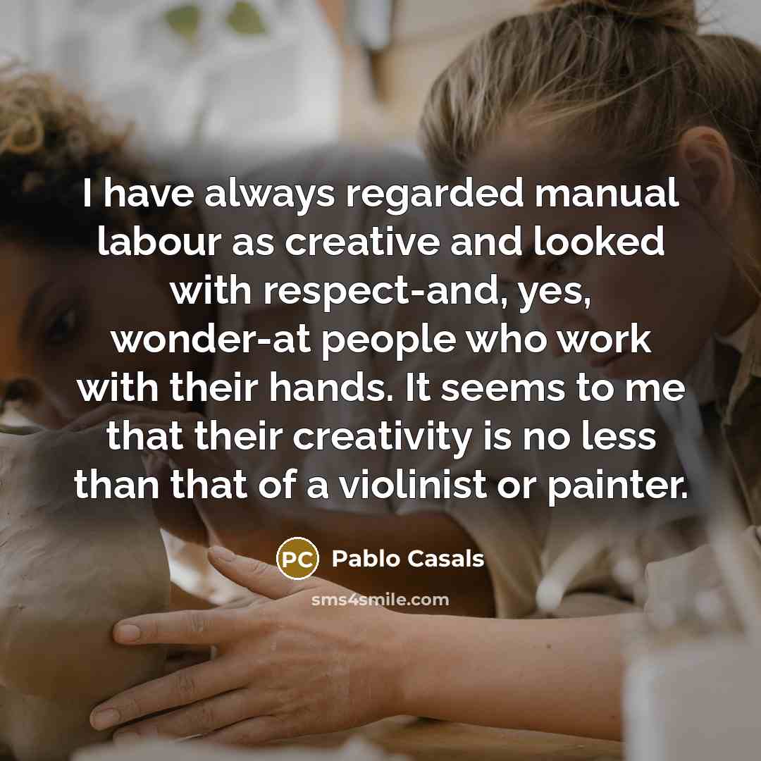 “I have always regarded manual labour as creative and looked…” quote by Pablo Casals