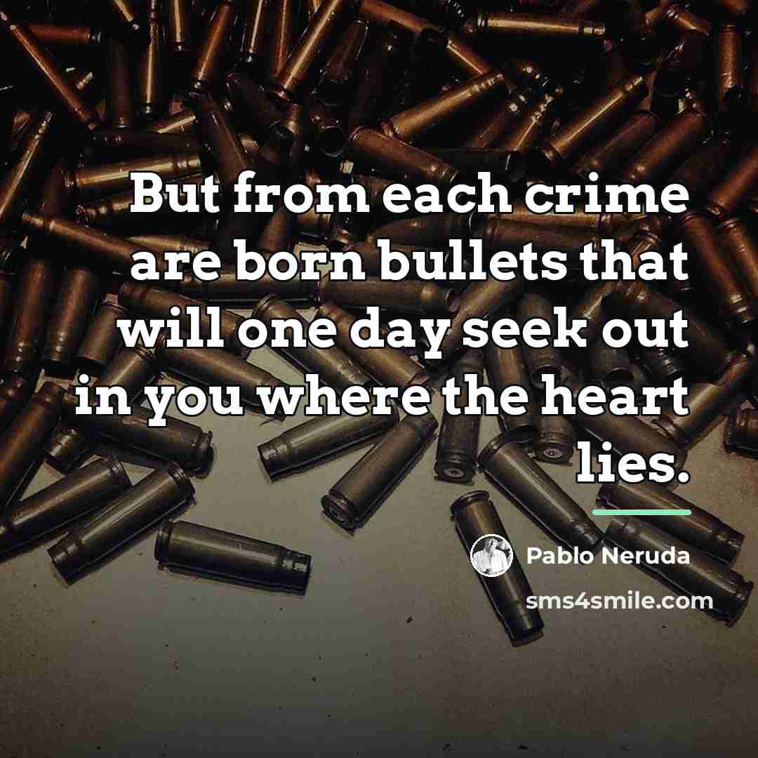 “But from each crime are born bullets that will one…” quote by Pablo Neruda