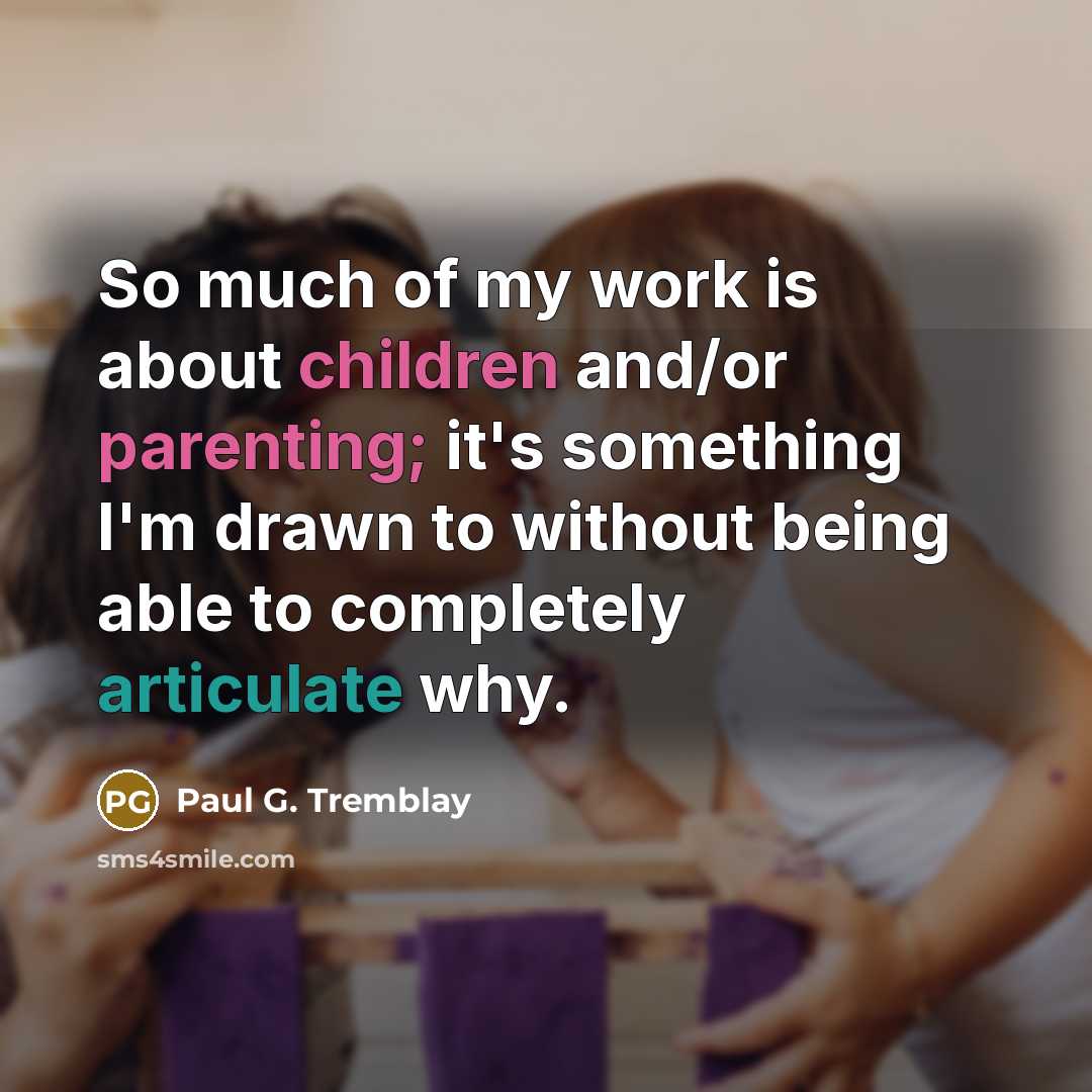“So much of my work is about children and/or parenting;…” quote by Paul G. Tremblay