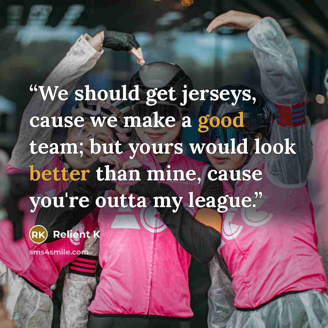 “We should get jerseys, cause we make a good team; but yours would look better than mine, cause you're outta my league.” quote by Relient K