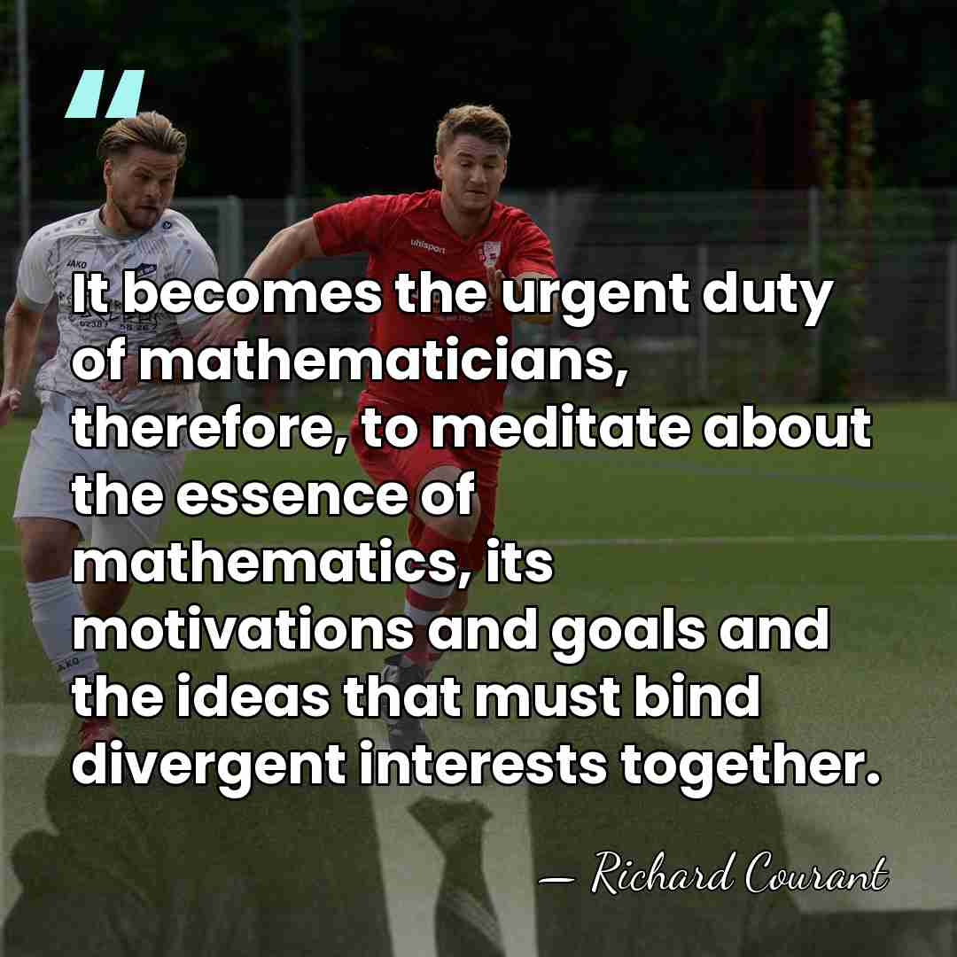 It becomes the urgent duty of mathematicians, therefore, to meditate about the&hellip; - Richard Courant